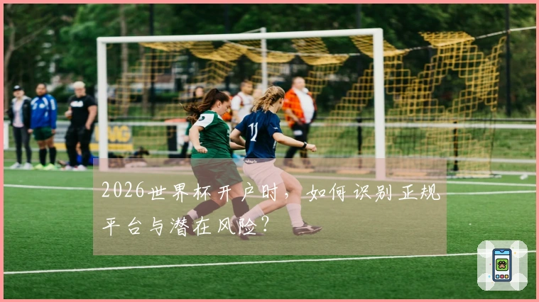 2026世界杯开户时，如何识别正规平台与潜在风险？