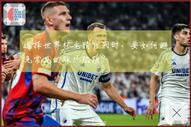 选择世界杯竞猜官网时，要如何避免常见的踩坑陷阱？