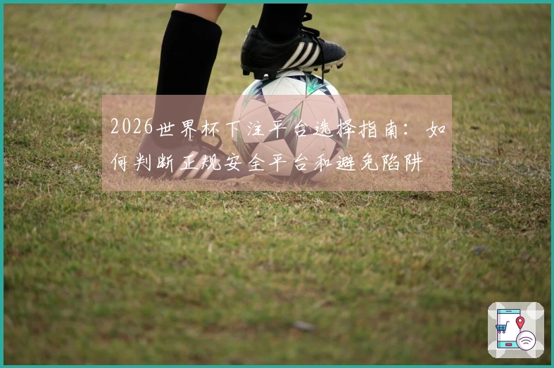 2026世界杯下注平台选择指南：如何判断正规安全平台和避免陷阱